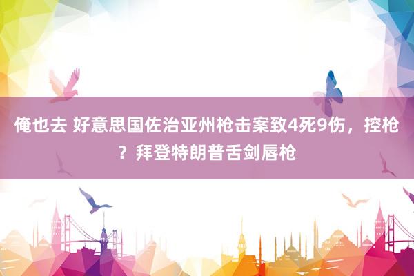 俺也去 好意思国佐治亚州枪击案致4死9伤，控枪？拜登特朗普舌剑唇枪