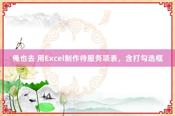 俺也去 用Excel制作待服务项表，含打勾选框