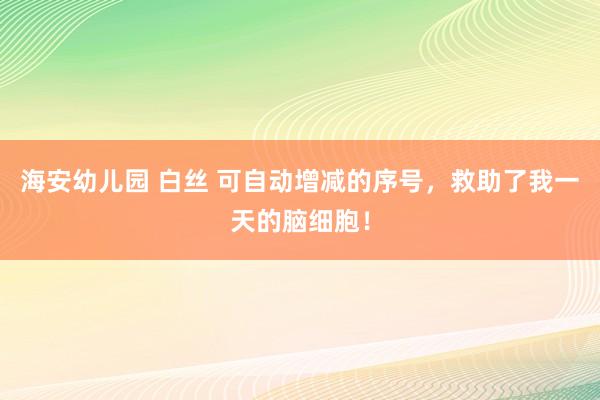 海安幼儿园 白丝 可自动增减的序号，救助了我一天的脑细胞！