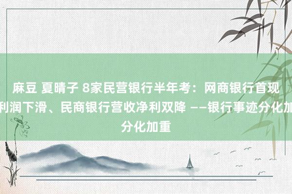 麻豆 夏晴子 8家民营银行半年考：网商银行首现净利润下滑、民商银行营收净利双降 ——银行事迹分化加重