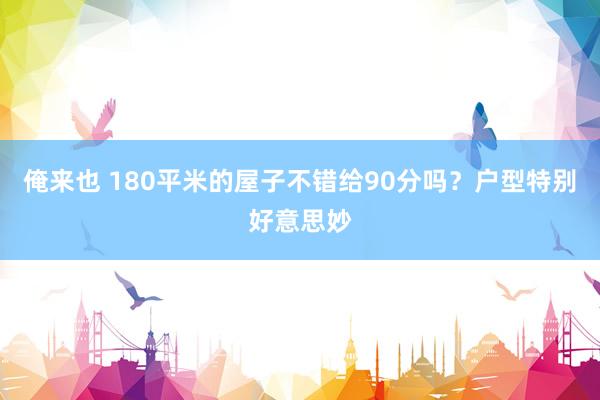 俺来也 180平米的屋子不错给90分吗？户型特别好意思妙