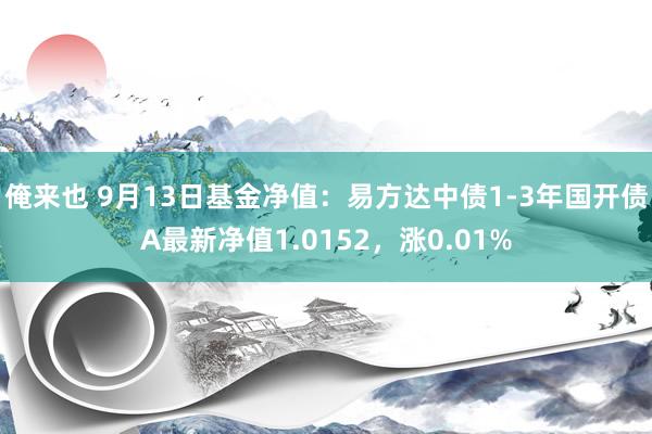 俺来也 9月13日基金净值：易方达中债1-3年国开债A最新净值1.0152，涨0.01%