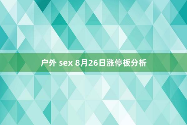 户外 sex 8月26日涨停板分析