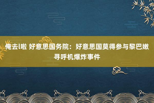 俺去l啦 好意思国务院：好意思国莫得参与黎巴嫩寻呼机爆炸事件