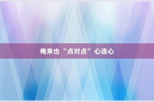 俺来也 “点对点” 心连心