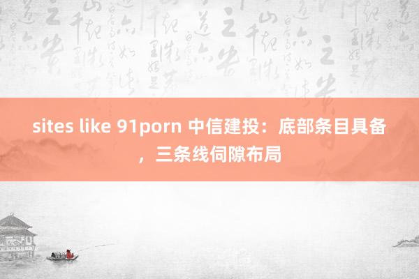 sites like 91porn 中信建投：底部条目具备，三条线伺隙布局