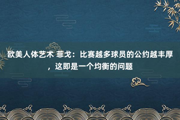 欧美人体艺术 菲戈：比赛越多球员的公约越丰厚，这即是一个均衡的问题