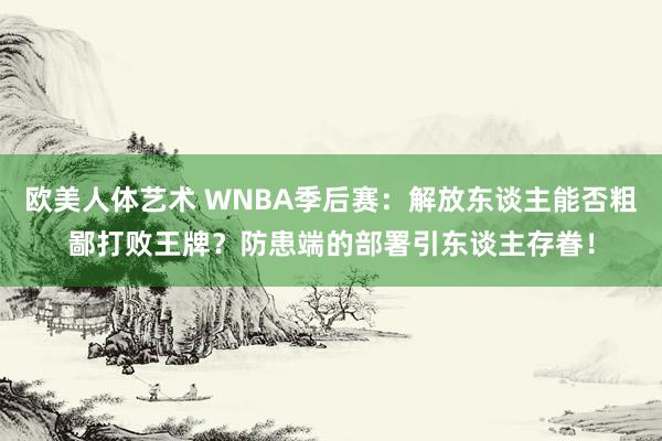 欧美人体艺术 WNBA季后赛：解放东谈主能否粗鄙打败王牌？防患端的部署引东谈主存眷！