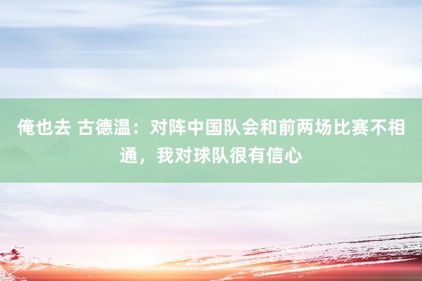 俺也去 古德温：对阵中国队会和前两场比赛不相通，我对球队很有信心