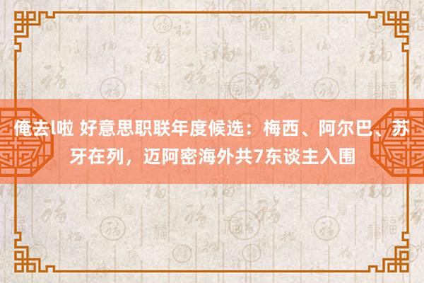 俺去l啦 好意思职联年度候选：梅西、阿尔巴、苏牙在列，迈阿密海外共7东谈主入围