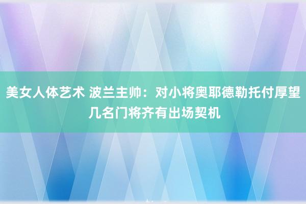 美女人体艺术 波兰主帅：对小将奥耶德勒托付厚望 几名门将齐有出场契机