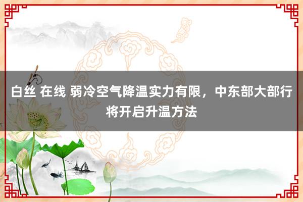 白丝 在线 弱冷空气降温实力有限，中东部大部行将开启升温方法