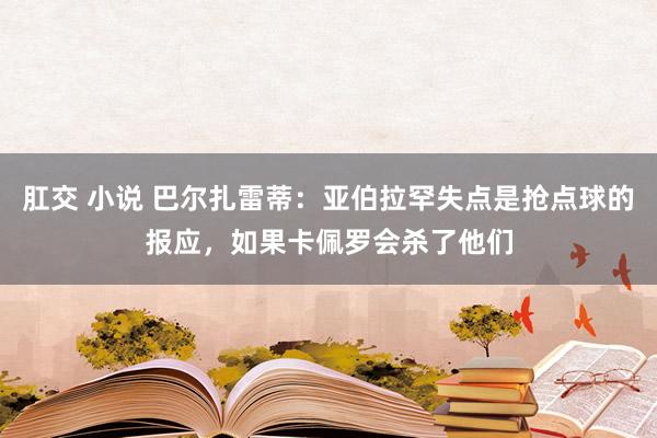 肛交 小说 巴尔扎雷蒂：亚伯拉罕失点是抢点球的报应，如果卡佩罗会杀了他们