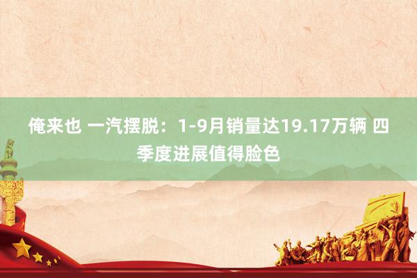 俺来也 一汽摆脱：1-9月销量达19.17万辆 四季度进展值得脸色