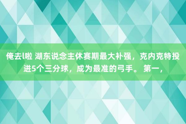 俺去l啦 湖东说念主休赛期最大补强，克内克特投进5个三分球，成为最准的弓手。 第一，