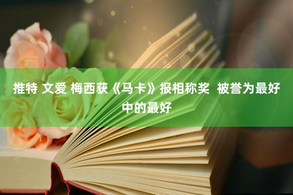 推特 文爱 梅西获《马卡》报相称奖  被誉为最好中的最好