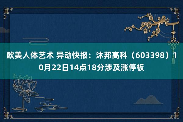 欧美人体艺术 异动快报：沐邦高科（603398）10月22日14点18分涉及涨停板