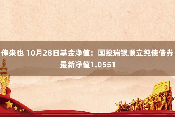 俺来也 10月28日基金净值：国投瑞银顺立纯债债券最新净值1.0551