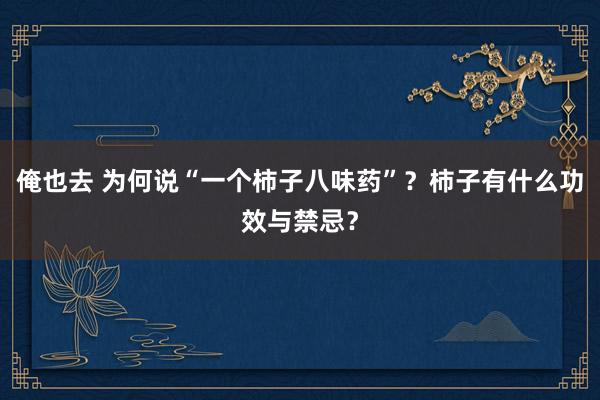 俺也去 为何说“一个柿子八味药”？柿子有什么功效与禁忌？