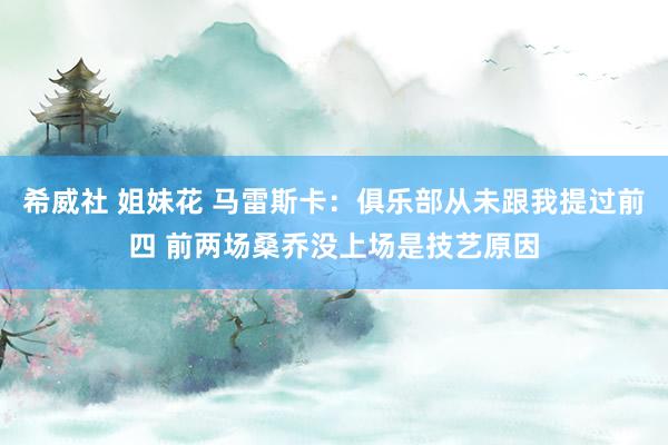 希威社 姐妹花 马雷斯卡：俱乐部从未跟我提过前四 前两场桑乔没上场是技艺原因