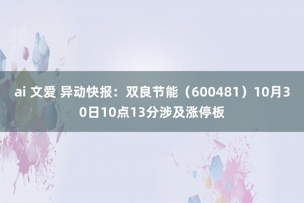 ai 文爱 异动快报：双良节能（600481）10月30日10点13分涉及涨停板