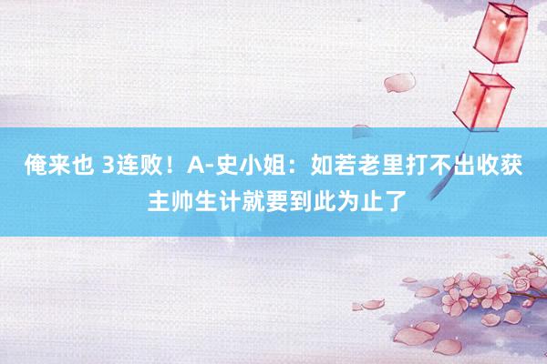 俺来也 3连败！A-史小姐：如若老里打不出收获 主帅生计就要到此为止了