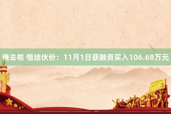 俺去啦 恒结伙份：11月1日获融资买入106.68万元