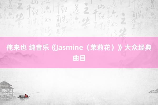 俺来也 纯音乐《Jasmine（茉莉花）》大众经典曲目