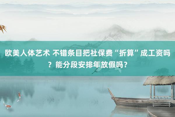 欧美人体艺术 不错条目把社保费“折算”成工资吗？能分段安排年放假吗？