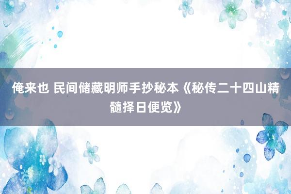 俺来也 民间储藏明师手抄秘本《秘传二十四山精髓择日便览》