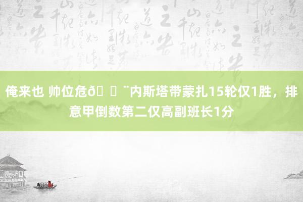 俺来也 帅位危🚨内斯塔带蒙扎15轮仅1胜，排意甲倒数第二仅高副班长1分