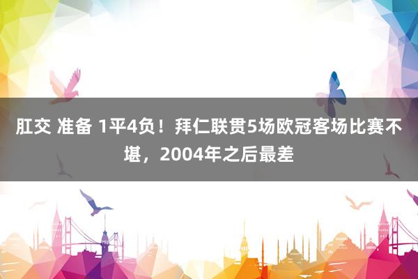 肛交 准备 1平4负！拜仁联贯5场欧冠客场比赛不堪，2004年之后最差