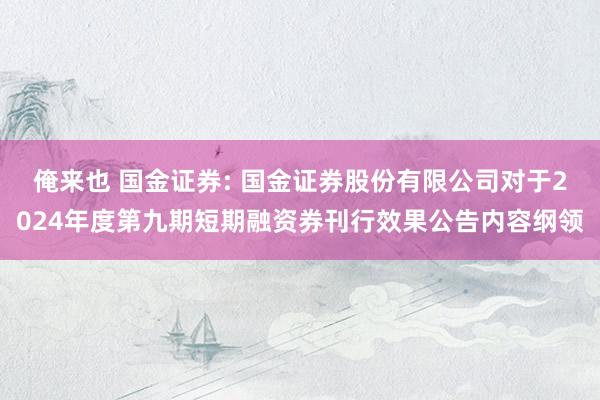 俺来也 国金证券: 国金证券股份有限公司对于2024年度第九期短期融资券刊行效果公告内容纲领