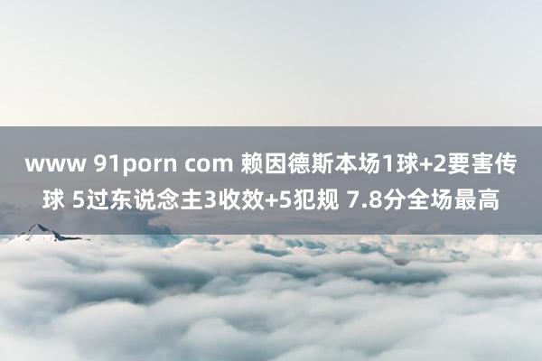 www 91porn com 赖因德斯本场1球+2要害传球 5过东说念主3收效+5犯规 7.8分全场最高