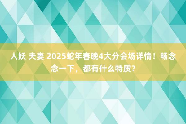 人妖 夫妻 2025蛇年春晚4大分会场详情！畅念念一下，都有什么特质？