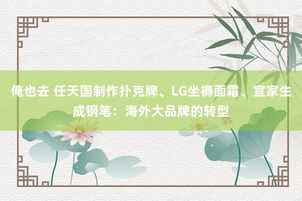 俺也去 任天国制作扑克牌、LG坐褥面霜、宜家生成钢笔：海外大品牌的转型