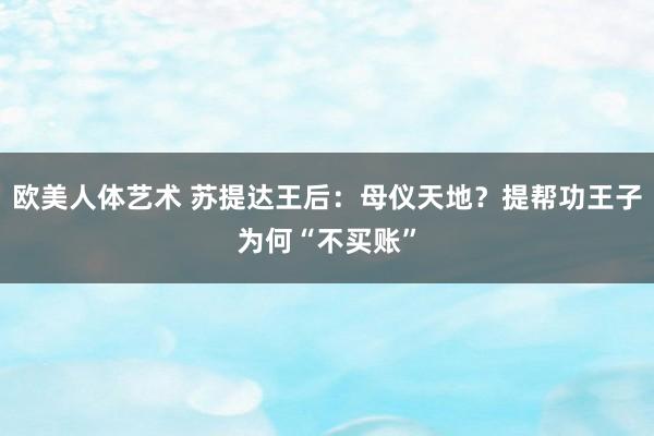 欧美人体艺术 苏提达王后：母仪天地？提帮功王子为何“不买账”