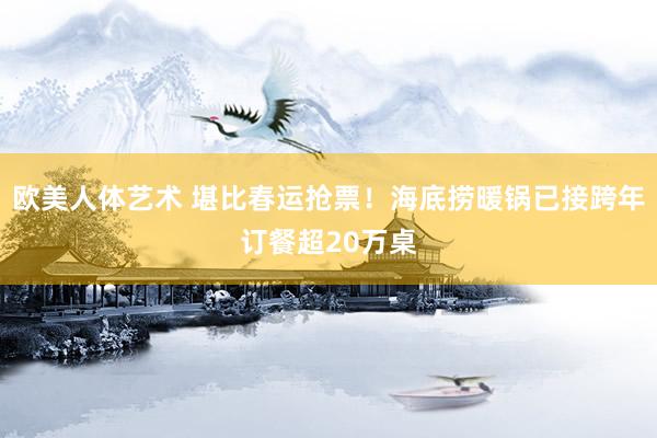 欧美人体艺术 堪比春运抢票！海底捞暖锅已接跨年订餐超20万桌