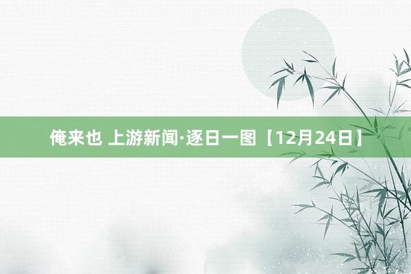 俺来也 上游新闻·逐日一图【12月24日】