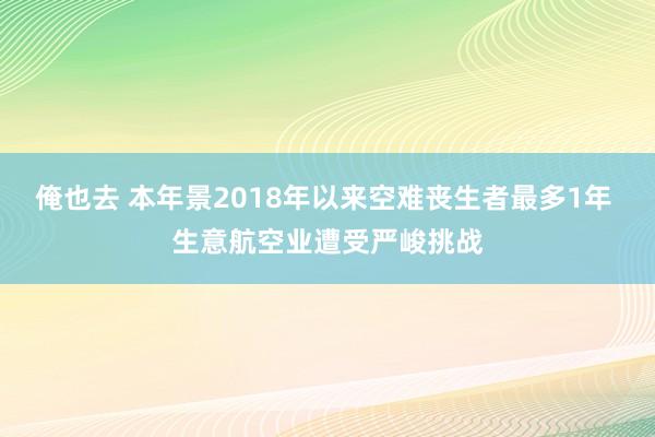 俺也去 本年景2018年以来空难丧生者最多1年 生意航空业遭受严峻挑战