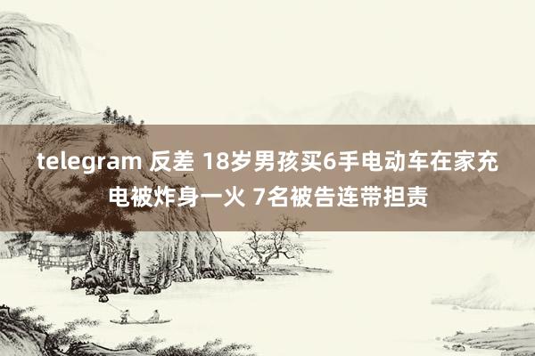 telegram 反差 18岁男孩买6手电动车在家充电被炸身一火 7名被告连带担责