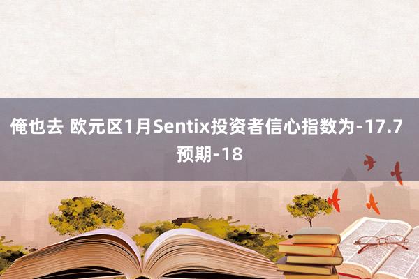 俺也去 欧元区1月Sentix投资者信心指数为-17.7 预期-18