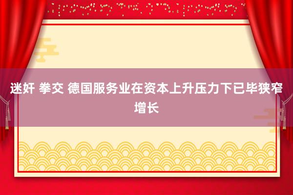 迷奸 拳交 德国服务业在资本上升压力下已毕狭窄增长