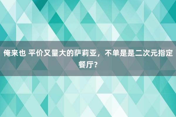 俺来也 平价又量大的萨莉亚，不单是是二次元指定餐厅？