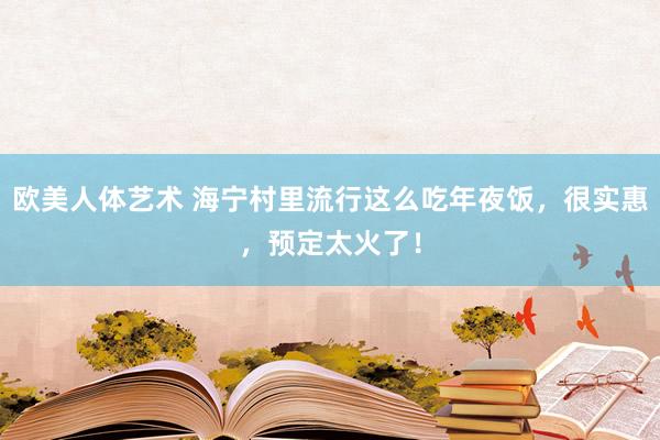 欧美人体艺术 海宁村里流行这么吃年夜饭，很实惠，预定太火了！