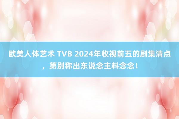 欧美人体艺术 TVB 2024年收视前五的剧集清点，第别称出东说念主料念念！