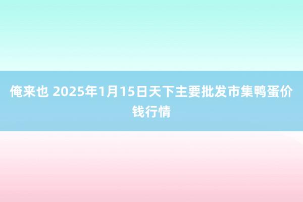 俺来也 2025年1月15日天下主要批发市集鸭蛋价钱行情