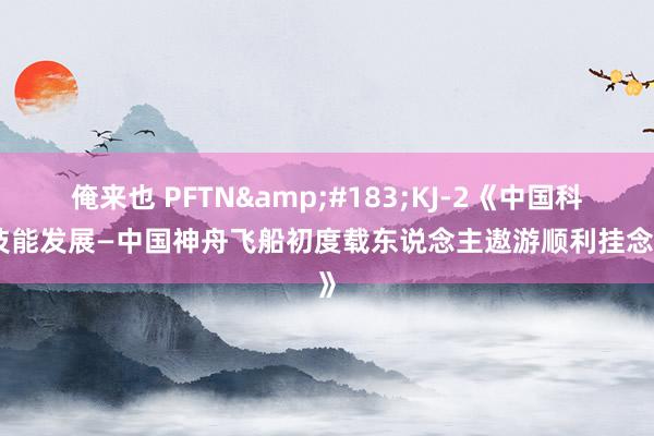 俺来也 PFTN&#183;KJ-2《中国科学技能发展—中国神舟飞船初度载东说念主遨游顺利挂念封》